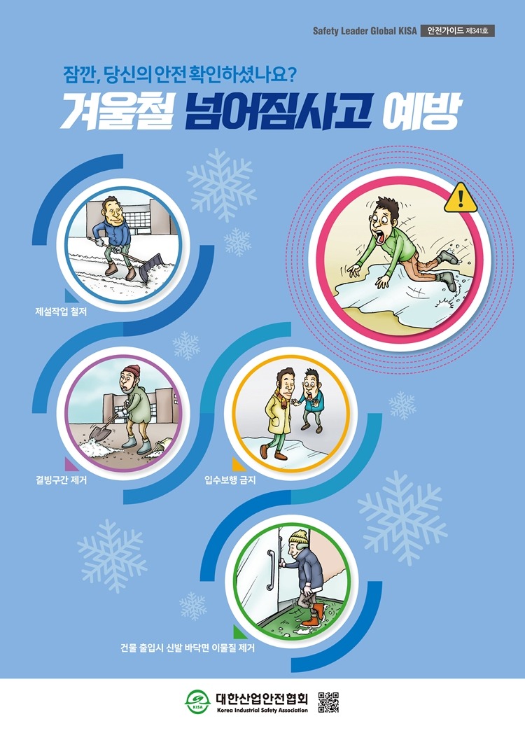 Safety Leader Global KISA 안전가이드 제341호 잠깐 당신의 안전 확인하셨나요? 겨울철 넘어짐사고 예방 제설작업 철저 결빙구간 제거 입수보행 금지 건물 출입시 신발 바닥면 이물질 제거 대한산업안전협회 Korea Industrial Safety Association