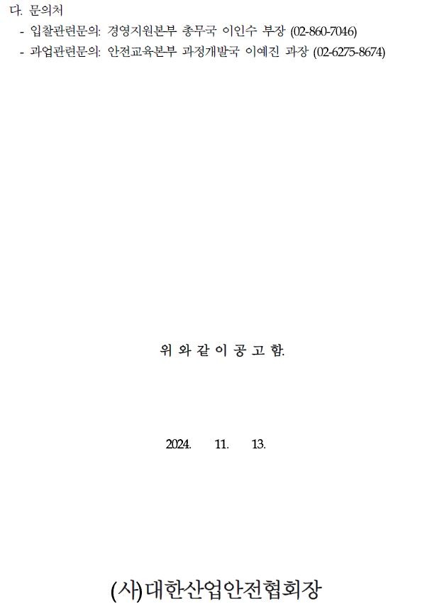 다. 문의처 •입찰관련문의: 경영지원본부 총무국 이인수 부장 (02-860-7046) -과업관련문의: 안전교육본부 과정개발국 이예진 과장 (02-6275-8674) 위와 같이 공고함. 2024. 11. 13. (사)대한산업안전협회장